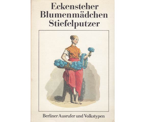 Eckensteher, Blumenmädchen, Stiefelputzer. Berliner Ausrufer und Volkstypen. 1. Auflage 1989