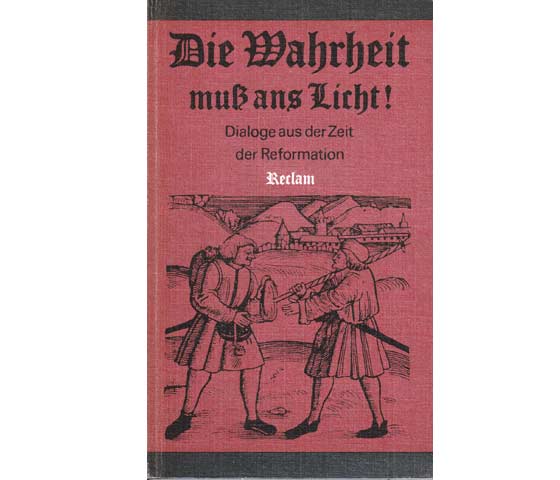 Die Wahrheit muß ans Licht! Dialoge aus der Zeit der Reformation. Mit 33 Abbildungen. 1. Auflage