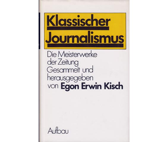 Klassischer Journalismus. Die Meisterwerke der Zeitung. Gesammelt und herausgegeben von Egon Erwin Kisch. Mit einem Nachwort von Fritz Hofmann. 1. Auflage