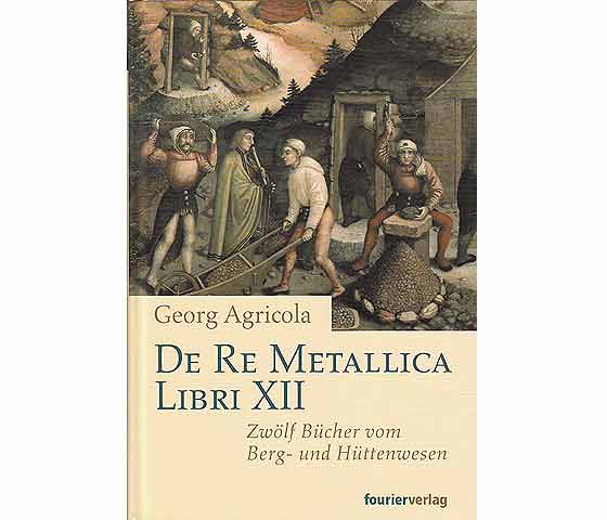 De Re Metallica Libri XII. Zwölf Bücher vom Berg- und Hüttenwesen. Unveränderter Nachdruck der Erstausgabe des VDI-Verlags Berlin 1928