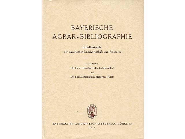 Bayerische Agrar-Bibliographie. Schriftenkunde der bayerischen Landwirtschaft und Fischerei. Bearbeitet von Dr. Heinz Haushofer-Hartschimmelhof und Dr. Sophia Riedmüller (Roegner-Aust)
