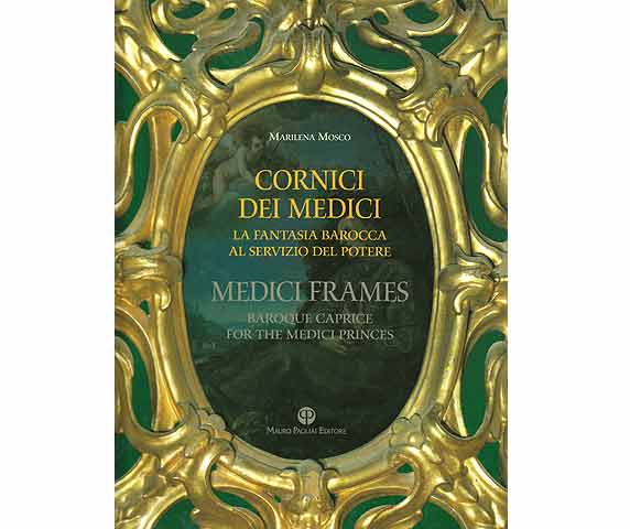 Cornici dei Medici. La Fantasia Barocca al Servizio del Potere. Medici Frames. Baroque Caprice for the Medici Princes. Zweisprachig: Italienisch, Englisch