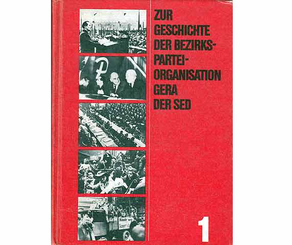 Zur Geschichte der Bezirksparteiorganisation Gera der SED, Band 1. Von den Anfängen der Arbeiterbewegung bis zum August 1961