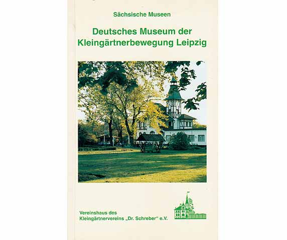 Deutsches Museum der Kleingärtnerbewegung Leipzig. Kleingärten und Kleingärtner im 19. und 20. Jahrhundert