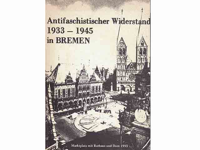 Antifaschistischer Widerstand 1933 1945 in Bremen. Eine Dokumentation für die Ausstellung Antifaschistischer Widerstand - 28.4.74 bis 19.5.74 in der unteren Rathaushalle in Bremen - 2. Aufl.