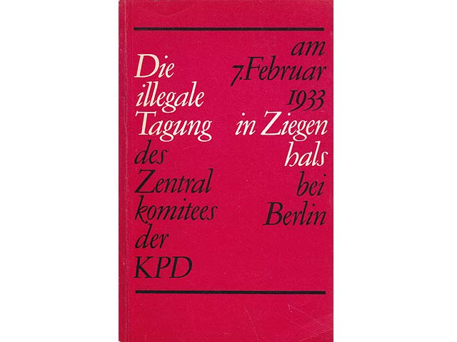 Die illegale Tagung des Zentralkomitees der KPD am 7. Februar 1933 in Ziegenhals bei Berlin. Berichte über das Referat Ernst Thälmanns und den Verlauf der Tagung. Biographien von Teilnehmern  ...