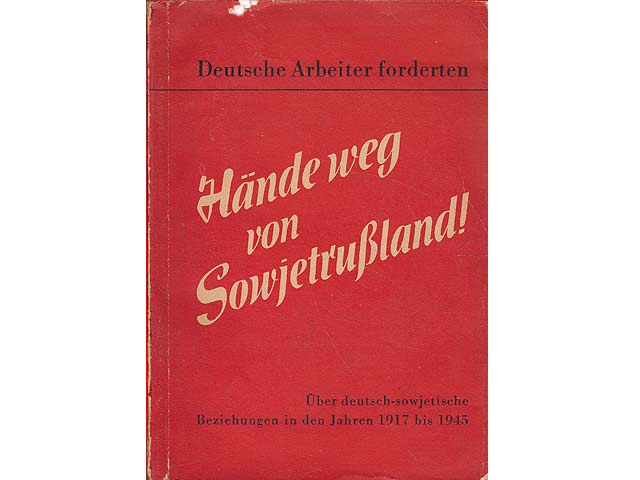 Deutsche Arbeiter fordern - Hände weg von Sowjetrussland. Über deutsch-sowjetische Beziehungen in den Jahren 1917 bis 1945. Überarbeitetes Protokoll der Gesellschaft für Deutsch-Sowjetische  ...