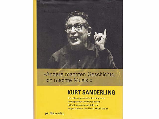 Kurt Sanderling. "Andere machen Geschichte, ich mache Musik". Die Lebensgeschichte des Dirigenten in Gesprächen und Dokumenten - Erfragt, zusammengestellt und aufgeschrieben von Ulrich  ...