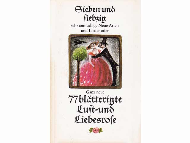 Sieben und siebzig sehr anmuthige Neue Arien und Lieder oder Ganz neue 77blätterige Lust- und Liebesrose worinnen viele neue Liebes-Arien und angenehme weltliche Lieder zu finden welche  ...