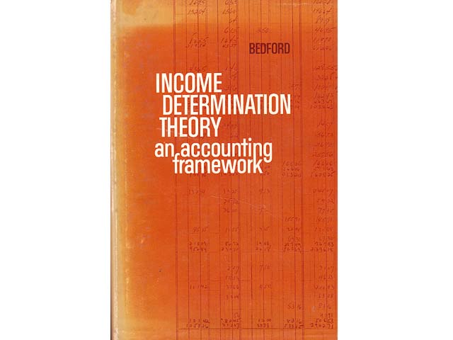Income Determination Theory: An accounting framework. By Norton M. Bedford, Department of Accountancy, Univerity of Illinois. In englischer Sprache