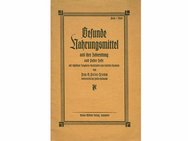 Gesunde Nahrungsmittel und ihre Zubereitung nach Pastor Felke mit täglichem Jungborn-Speisezettel und Rohkost-Rezepten. Von Frau G. Polex-Frahm, Vertreterin der Felke-Heilweise