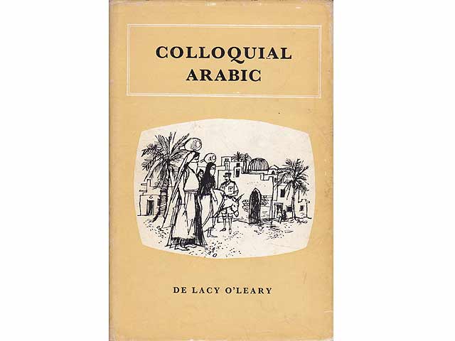 Colloquial Arabic by De Lacy O'Leary. With Notes on the Vernacular Speech of Egypt, Syria, and Mesopotamia, and an Appendix on the local Characteristics of Algerian Dialect