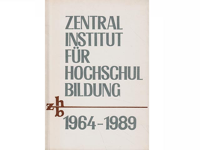 Zentralinstitut für Hochschulbildung 1964-1989. Hrsg. Zentralinstitut für Hochschulbildung Berlin. Autorenkollektiv: Prof. Dr. Hans-Jürgen Schulz, Prof. Dr. Roland Köhler und Prof. Dr. Willi Wolter