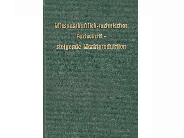 Wissenschasftlich-technischer Fortschritt - steigende Marktproduktion. Sammelband für die Betriebe der sozialistischen Landwirtschaft. Mit einem Vorwort von Hans Reichelt, Minister  ...